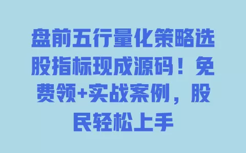盘前五行量化策略选股指标现成源码!免费领+实战案例,股民轻松上手 一