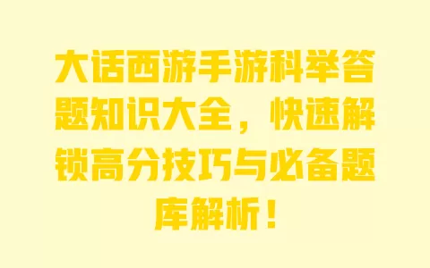 大话西游手游科举答题知识大全，快速解锁高分技巧与必备题库解析！ 一