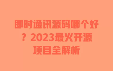 即时通讯源码哪个好?2023最火开源项目全解析 一