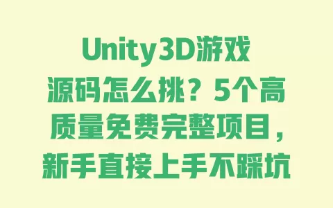 Unity3D游戏源码怎么挑?5个高质量免费完整项目,新手直接上手不踩坑 一