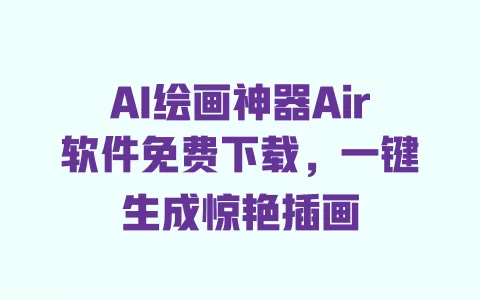 AI绘画神器Air软件免费下载,一键生成惊艳插画 一