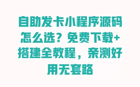 自助发卡小程序源码怎么选?免费下载+搭建全教程,亲测好用无套路 一