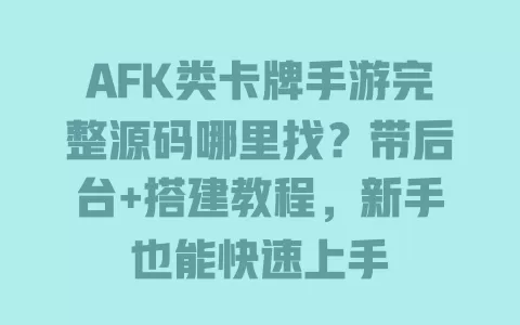 AFK类卡牌手游完整源码哪里找?带后台+搭建教程,新手也能快速上手 一