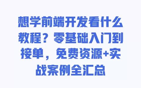 想学前端开发看什么教程?零基础入门到接单,免费资源+实战案例全汇总 一