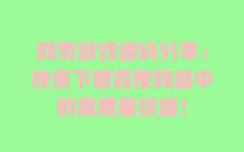 网页游戏源码分享：快来下载百度网盘中的高质量资源！ 一