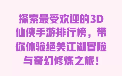 探索最受欢迎的3D仙侠手游排行榜，带你体验绝美江湖冒险与奇幻修炼之旅！ 一