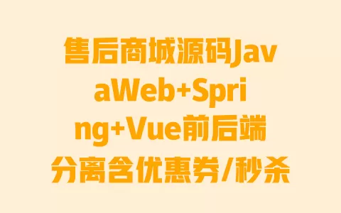 售后商城源码JavaWeb+Spring+Vue前后端分离含优惠券/秒杀/会员等级三模块可部署,附访问密码 一