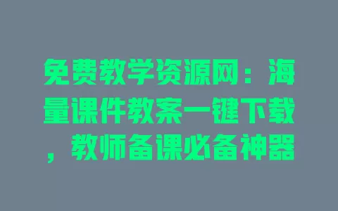 免费教学资源网:海量课件教案一键下载,教师备课必备神器 一
