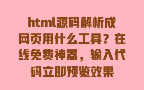 html源码解析成网页用什么工具?在线免费神器,输入代码立即预览效果 一