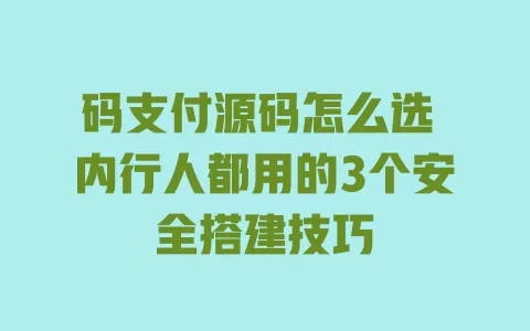 码支付源码怎么选 内行人都用的3个安全搭建技巧 一