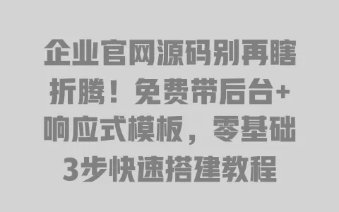 企业官网源码别再瞎折腾!免费带后台+响应式模板,零基础3步快速搭建教程 一