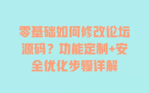 零基础如何修改论坛源码?功能定制+安全优化步骤详解 一