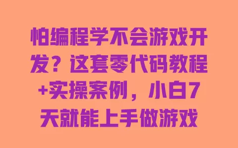 怕编程学不会游戏开发?这套零代码教程+实操案例,小白7天就能上手做游戏 一