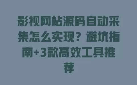 影视网站源码自动采集怎么实现?避坑指南+3款高效工具推荐 一