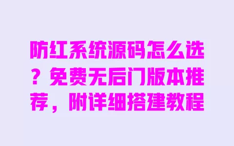 防红系统源码怎么选?免费无后门版本推荐,附详细搭建教程 一