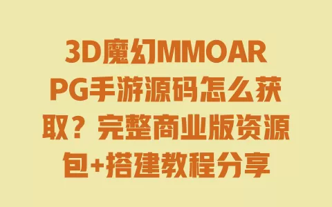 3D魔幻MMOARPG手游源码怎么获取?完整商业版资源包+搭建教程分享 一
