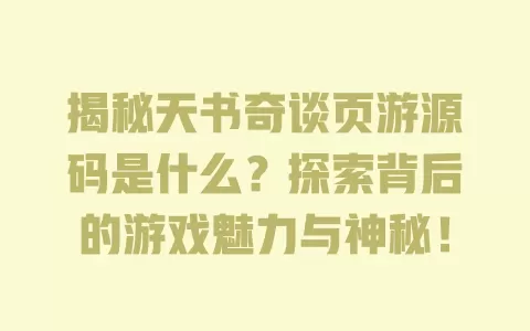 揭秘天书奇谈页游源码是什么?探索背后的游戏魅力与神秘! 一