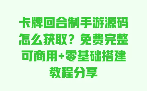卡牌回合制手游源码怎么获取?免费完整可商用+零基础搭建教程分享 一