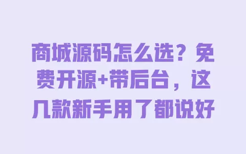 商城源码怎么选?免费开源+带后台,这几款新手用了都说好 一