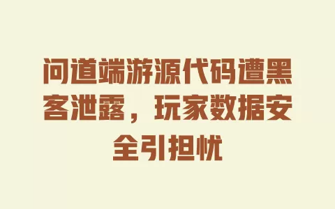问道端游源代码遭黑客泄露,玩家数据安全引担忧 一
