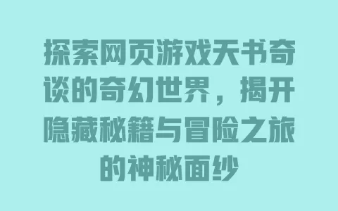探索网页游戏天书奇谈的奇幻世界，揭开隐藏秘籍与冒险之旅的神秘面纱 一