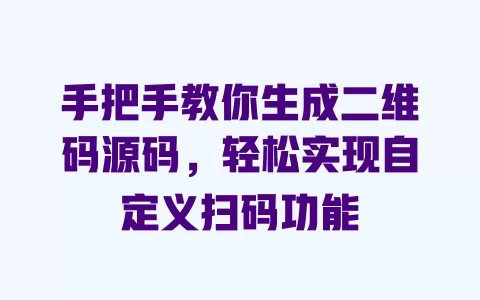 手把手教你生成二维码源码,轻松实现自定义扫码功能 一