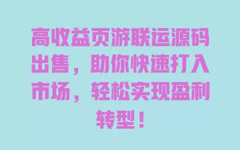 高收益页游联运源码出售，助你快速打入市场，轻松实现盈利转型！ 一