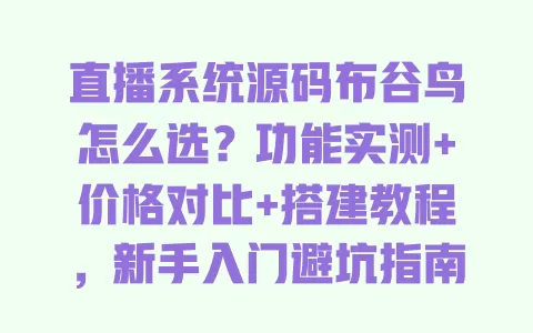 直播系统源码布谷鸟怎么选?功能实测+价格对比+搭建教程,新手入门避坑指南 一