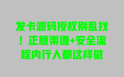发卡源码授权别乱找!正版渠道+安全流程内行人都这样做 一