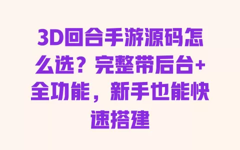 3D回合手游源码怎么选?完整带后台+全功能,新手也能快速搭建 一