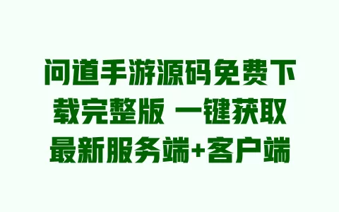问道手游源码免费下载完整版 一键获取最新服务端+客户端 一