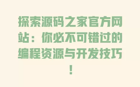 探索源码之家官方网站:你必不可错过的编程资源与开发技巧! 一