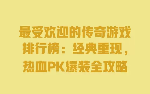 最受欢迎的传奇游戏排行榜:经典重现,热血PK爆装全攻略 一