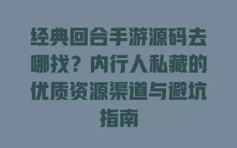 经典回合手游源码去哪找?内行人私藏的优质资源渠道与避坑指南 一