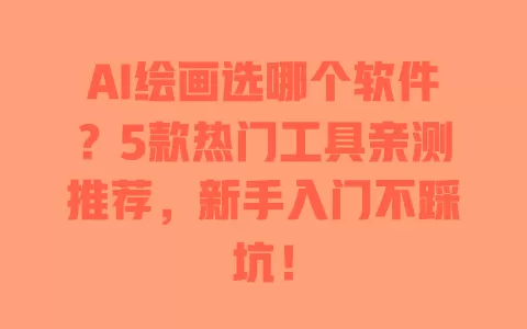 AI绘画选哪个软件？5款热门工具亲测推荐，新手入门不踩坑！ 一