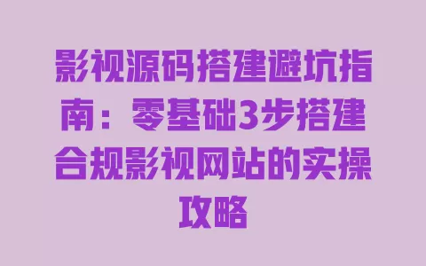 影视源码搭建避坑指南:零基础3步搭建合规影视网站的实操攻略 一