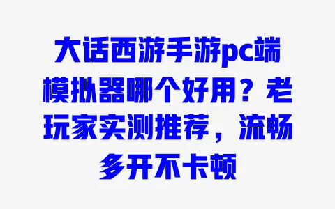 大话西游手游pc端模拟器哪个好用?老玩家实测推荐,流畅多开不卡顿 一