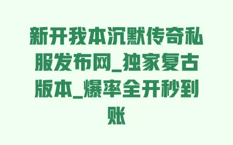 新开我本沉默传奇私服发布网_独家复古版本_爆率全开秒到账 一