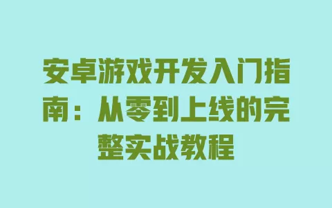 安卓游戏开发入门指南：从零到上线的完整实战教程 一