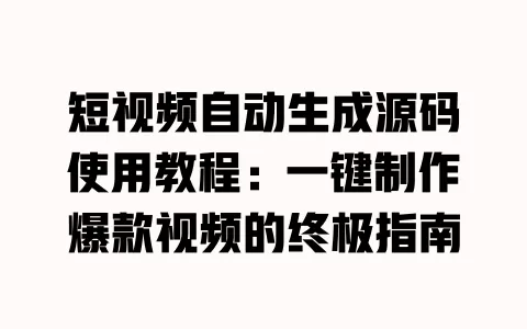 短视频自动生成源码使用教程:一键制作爆款视频的终极指南 一