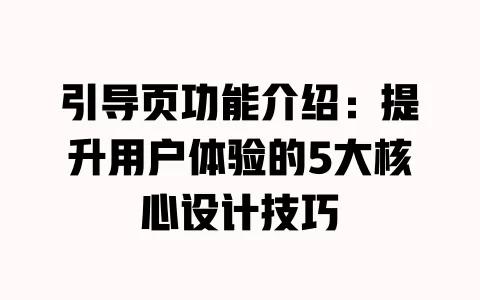 引导页功能介绍:提升用户体验的5大核心设计技巧 一