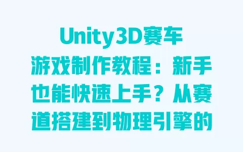 Unity3D赛车游戏制作教程:新手也能快速上手?从赛道搭建到物理引擎的5个核心步骤+避坑指南 一