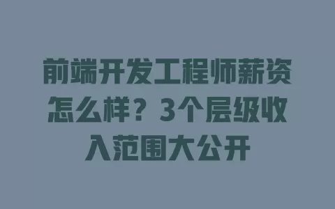 前端开发工程师薪资怎么样?3个层级收入范围大公开 一