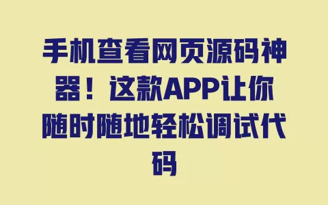 手机查看网页源码神器!这款APP让你随时随地轻松调试代码 一