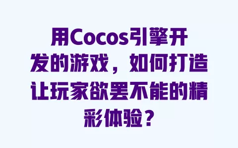 用Cocos引擎开发的游戏，如何打造让玩家欲罢不能的精彩体验？ 一