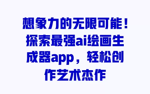 想象力的无限可能!探索最强ai绘画生成器app,轻松创作艺术杰作 一