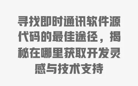 寻找即时通讯软件源代码的最佳途径，揭秘在哪里获取开发灵感与技术支持 一