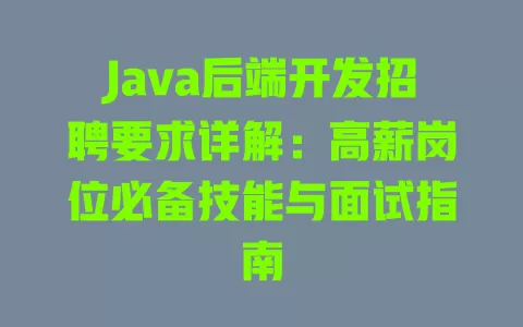 Java后端开发招聘要求详解:高薪岗位必备技能与面试指南 一