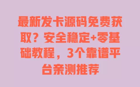 最新发卡源码免费获取?安全稳定+零基础教程,3个靠谱平台亲测推荐 一