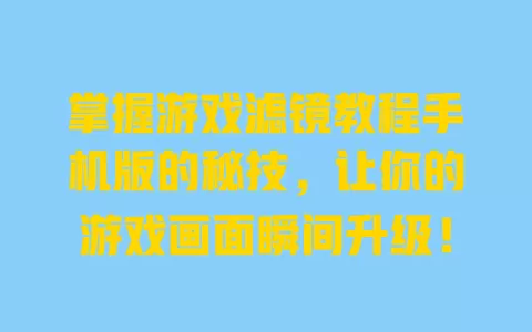 掌握游戏滤镜教程手机版的秘技，让你的游戏画面瞬间升级！ 一